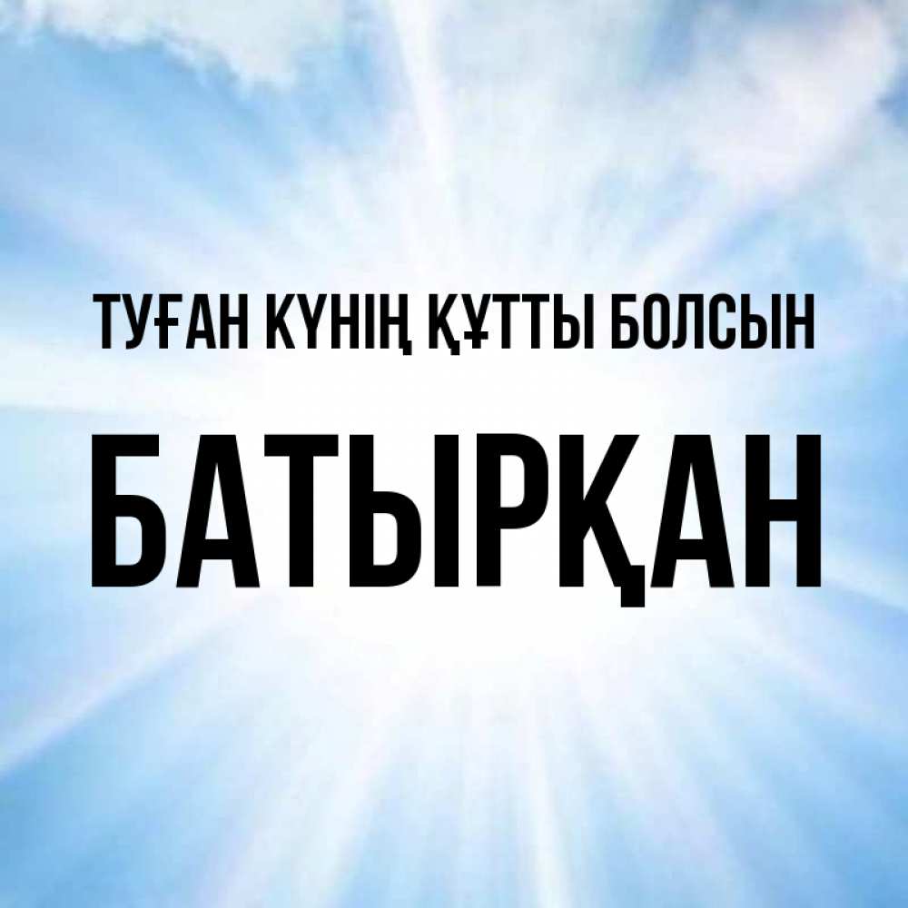 Күн сайын ашық хат с именем, Батырқан Туған күнің құтты болсын свет небесный Онлайн тегін жүктеп алу тілектері бар керемет карта 
