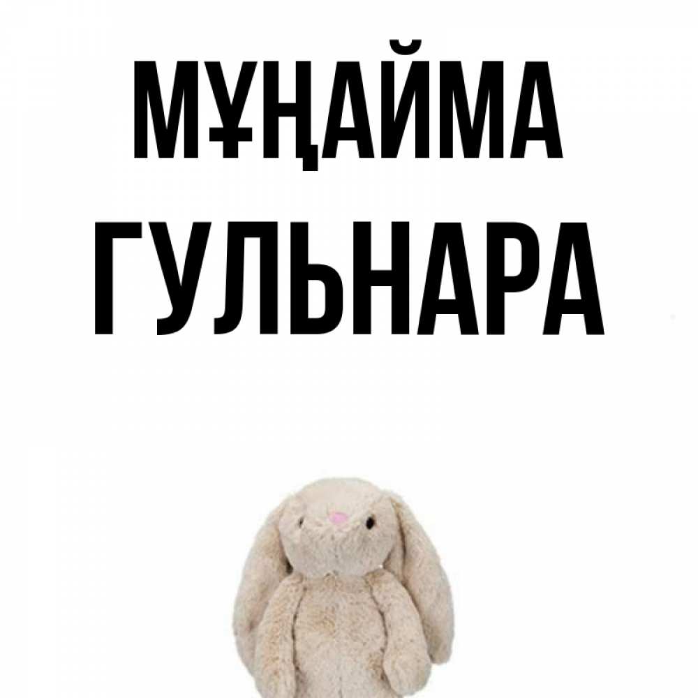 Күн сайын ашық хат с именем, Гульнара Мұңайма детская игрушка зайчика Онлайн тегін жүктеп алу тілектері бар керемет карта 