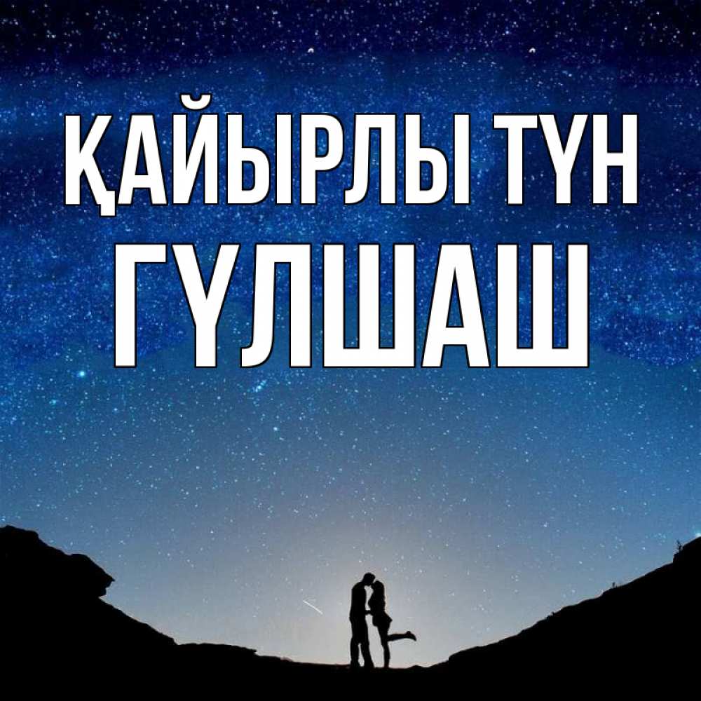 Күн сайын ашық хат с именем, ГҮЛШАШ Қайырлы түн звездное небо и люди Онлайн тегін жүктеп алу тілектері бар керемет карта 