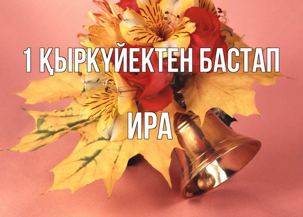Күн сайын ашық хат с именем, Ира 1 қыркүйектен бастап колокольчик, желтые листья Онлайн тегін жүктеп алу тілектері бар керемет карта 