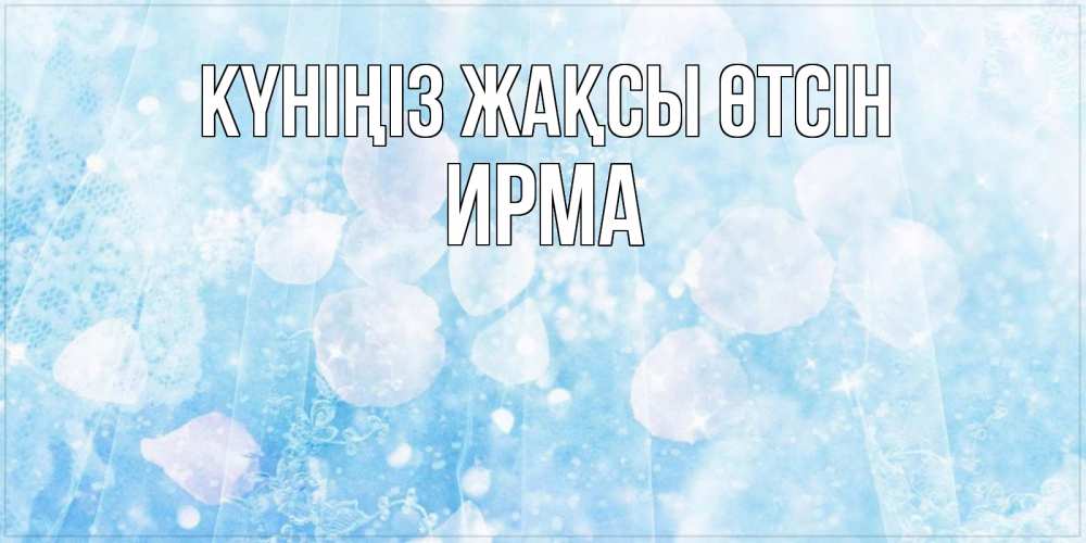 Күн сайын ашық хат с именем, Ирма Күніңіз жақсы өтсін зимняя тема Онлайн тегін жүктеп алу тілектері бар керемет карта 