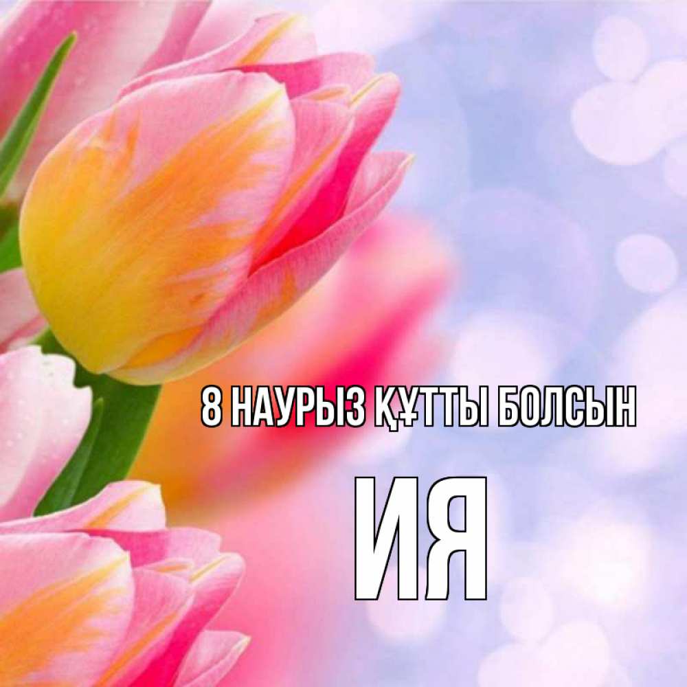 Күн сайын ашық хат с именем, Ия 8 наурыз құтты болсын тюльпаны 2 Онлайн тегін жүктеп алу тілектері бар керемет карта 