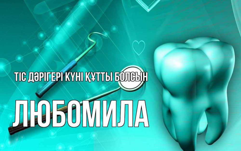 Күн сайын ашық хат с именем, Любомила Тіс дәрігері күні құтты болсын с днем стоматолога Онлайн тегін жүктеп алу тілектері бар керемет карта 