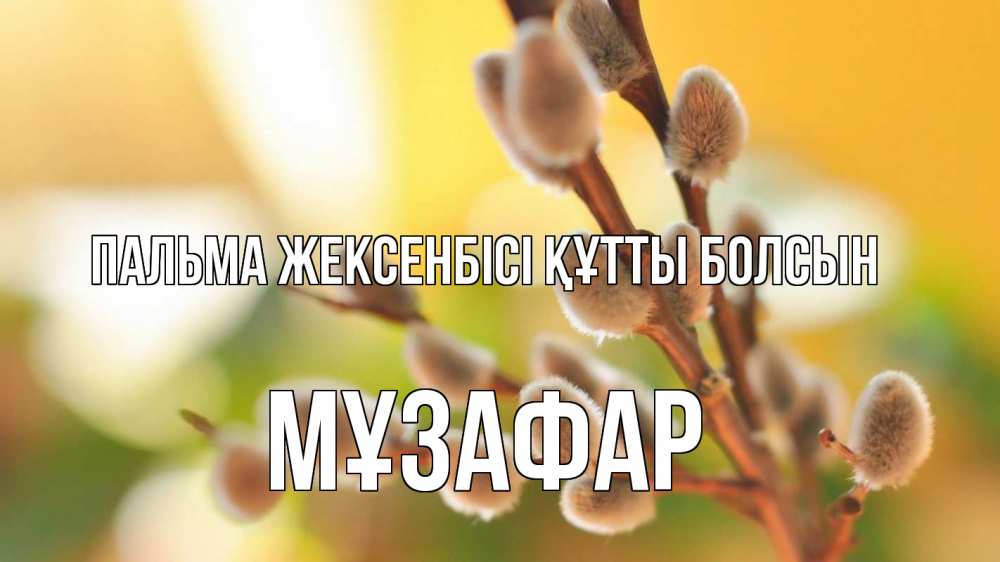 Күн сайын ашық хат с именем, МҰЗАФАР Пальма жексенбісі құтты болсын верба 1 Онлайн тегін жүктеп алу тілектері бар керемет карта 