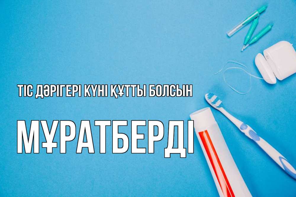 Күн сайын ашық хат с именем, Мұратберді Тіс дәрігері күні құтты болсын с днем стоматолога Онлайн тегін жүктеп алу тілектері бар керемет карта 