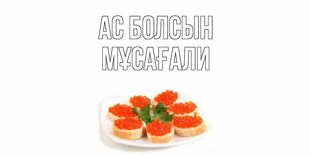 Күн сайын ашық хат с именем, Мұсағали Ас болсын бутерброд,красная икра Онлайн тегін жүктеп алу тілектері бар керемет карта 