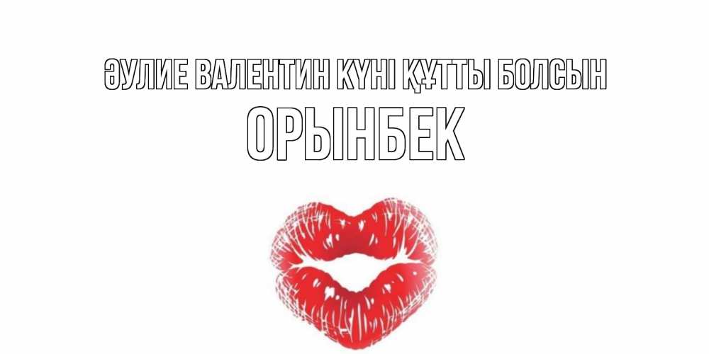 Күн сайын ашық хат с именем, ОРЫНБЕК Әулие Валентин күні құтты болсын поцелуй на валентинке с именем Онлайн тегін жүктеп алу тілектері бар керемет карта 