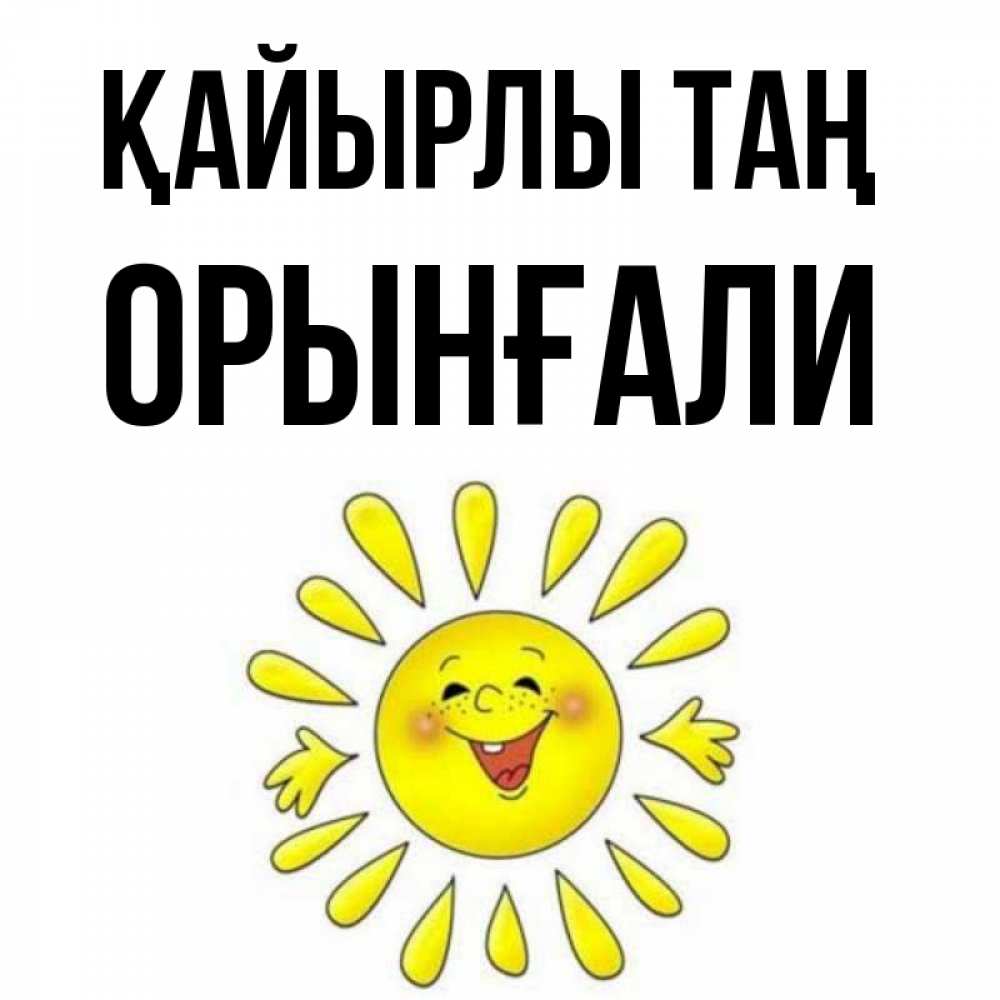 Күн сайын ашық хат с именем, ОРЫНҒАЛИ Қайырлы таң улыбка Онлайн тегін жүктеп алу тілектері бар керемет карта 