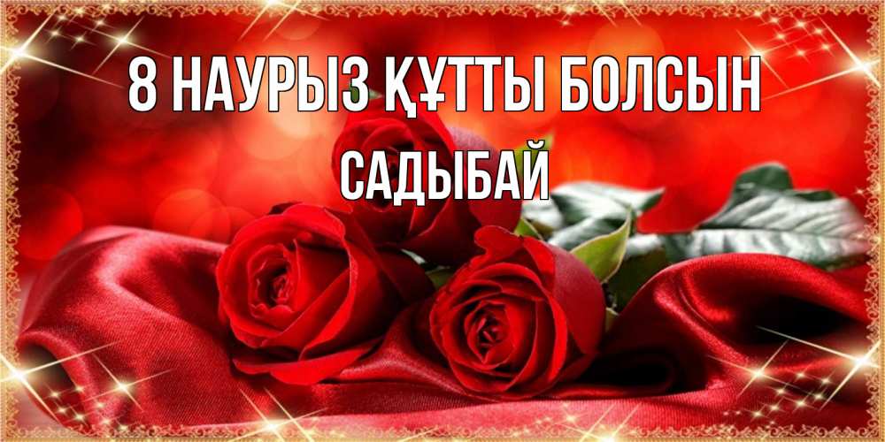Күн сайын ашық хат с именем, САДЫБАЙ 8 наурыз құтты болсын открытка красного цвета с розами на 8 марта Онлайн тегін жүктеп алу тілектері бар керемет карта 