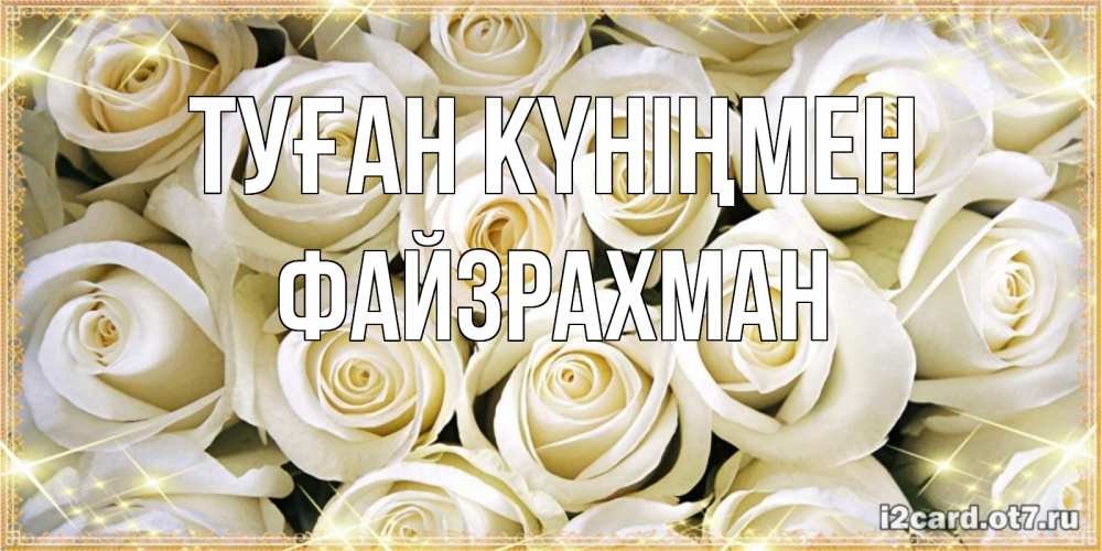 Күн сайын ашық хат с именем, ФАЙЗРАХМАН Туған күніңмен открытка с белыми розами. большой букет белых роз Онлайн тегін жүктеп алу тілектері бар керемет карта 