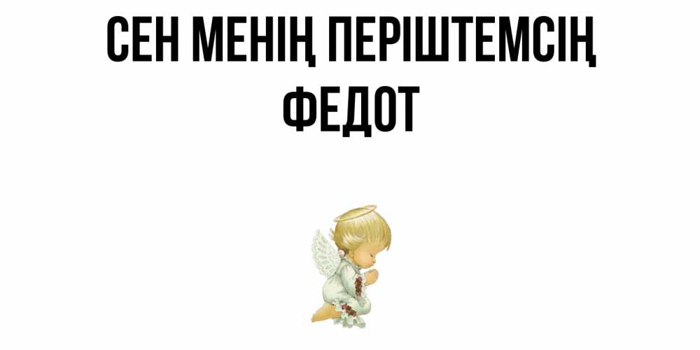 Күн сайын ашық хат с именем, Федот Сен менің періштемсің ангел Онлайн тегін жүктеп алу тілектері бар керемет карта 