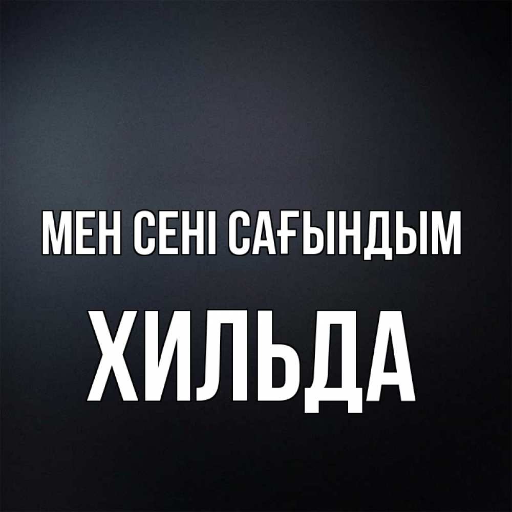 Күн сайын ашық хат с именем, Хильда Мен сені сағындым с подписью Онлайн тегін жүктеп алу тілектері бар керемет карта 