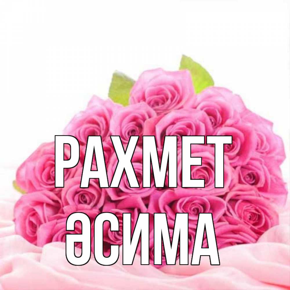 Күн сайын ашық хат с именем, ӘСИМА рахмет розовые розы с подписью Онлайн тегін жүктеп алу тілектері бар керемет карта 