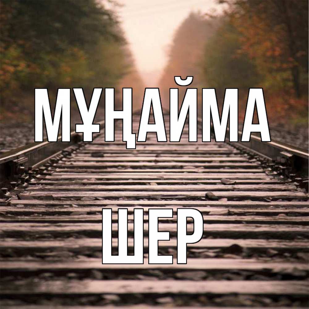 Күн сайын ашық хат с именем, ШЕР Мұңайма лес и железная дорога Онлайн тегін жүктеп алу тілектері бар керемет карта 
