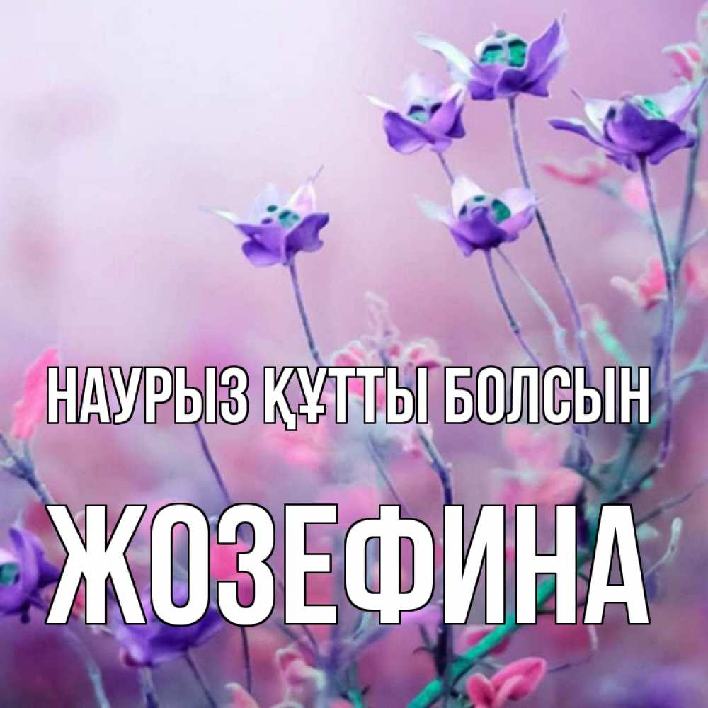 Күн сайын ашық хат с именем, Жозефина Наурыз құтты болсын наурыз  2 Онлайн тегін жүктеп алу тілектері бар керемет карта 