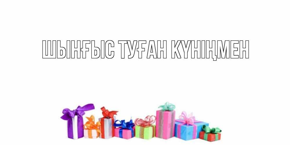 Картинка  с именем , ШЫНҒЫС! ТУҒАН КҮНІҢМЕН!