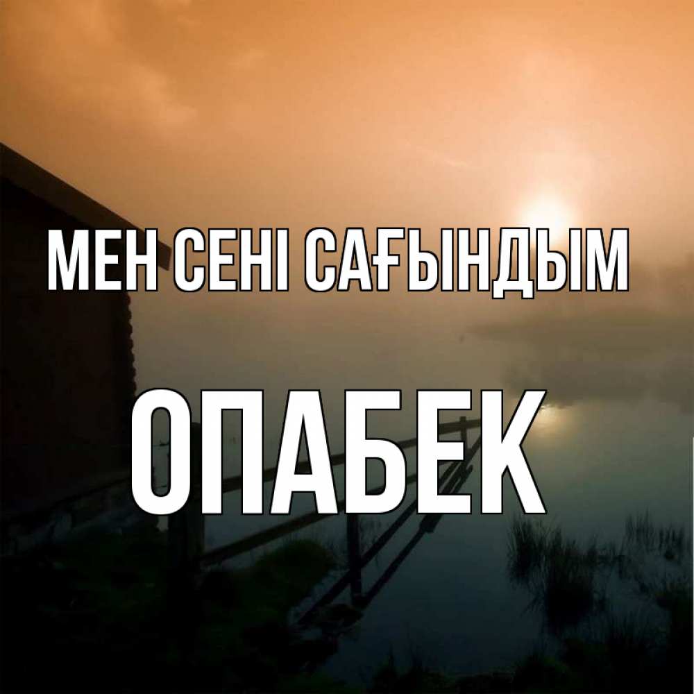 Күн сайын ашық хат с именем, ОПАБЕК Мен сені сағындым приходи ко мне на чай Онлайн тегін жүктеп алу тілектері бар керемет карта 
