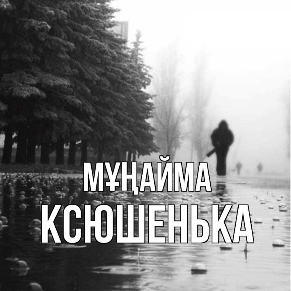 Күн сайын ашық хат с именем, Ксюшенька Мұңайма улица под дождем Онлайн тегін жүктеп алу тілектері бар керемет карта 