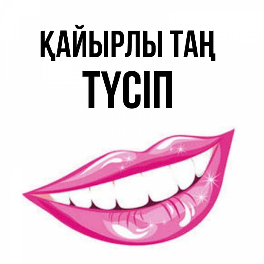 Күн сайын ашық хат с именем, ТҮСІП Қайырлы таң розовые губы и белые зубы Онлайн тегін жүктеп алу тілектері бар керемет карта 