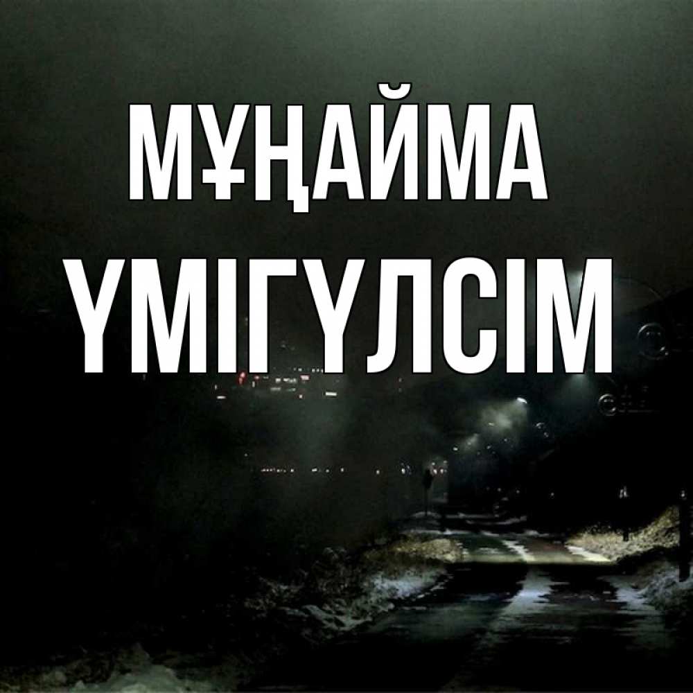 Күн сайын ашық хат с именем, ҮМІГҮЛСІМ Мұңайма фонари Онлайн тегін жүктеп алу тілектері бар керемет карта 