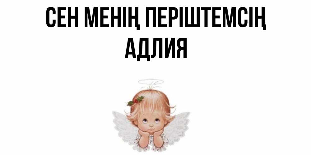 Күн сайын ашық хат с именем, АДЛИЯ Сен менің періштемсің ангел Онлайн тегін жүктеп алу тілектері бар керемет карта 
