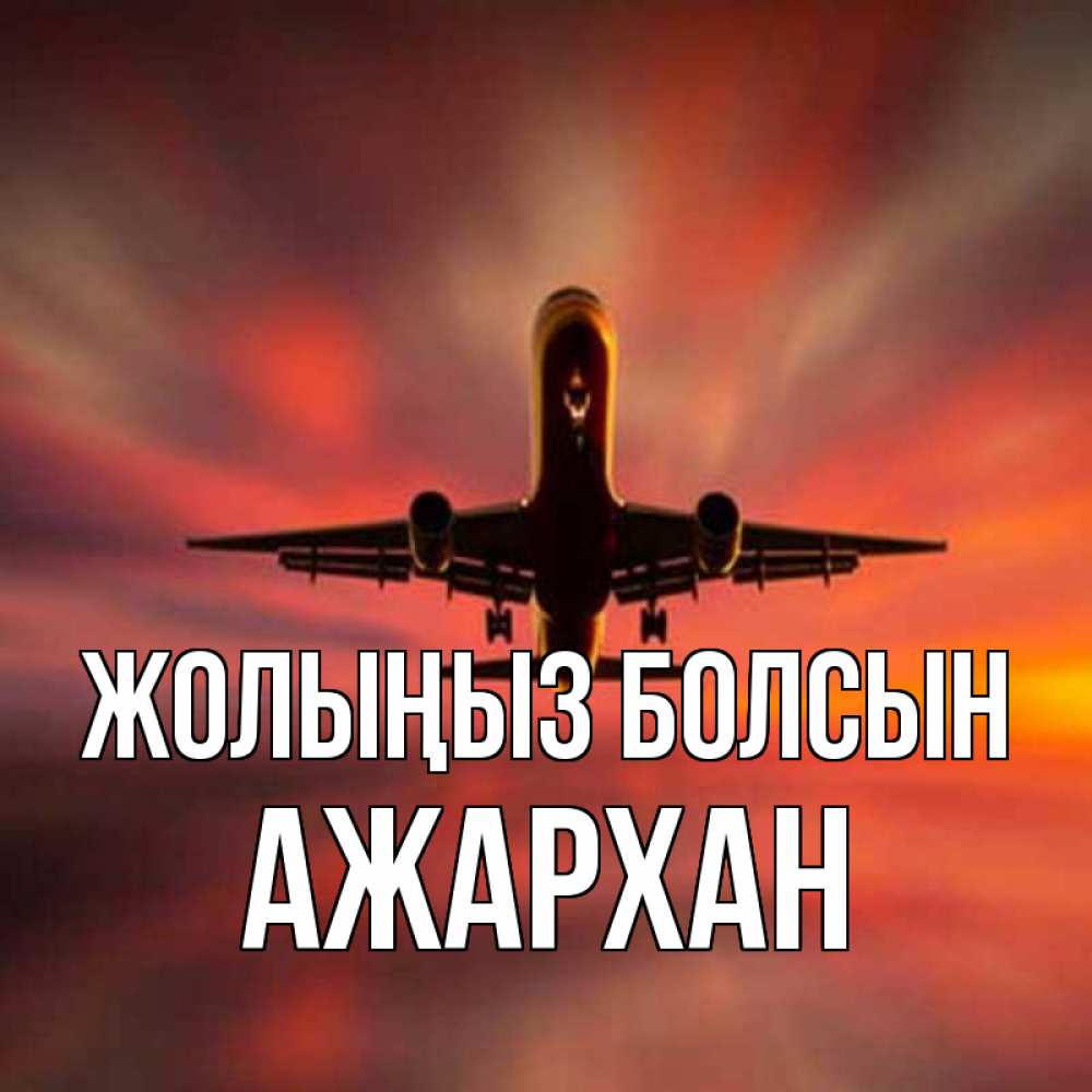 Күн сайын ашық хат с именем, АЖАРХАН Жолыңыз болсын самолет набирает высоту Онлайн тегін жүктеп алу тілектері бар керемет карта 