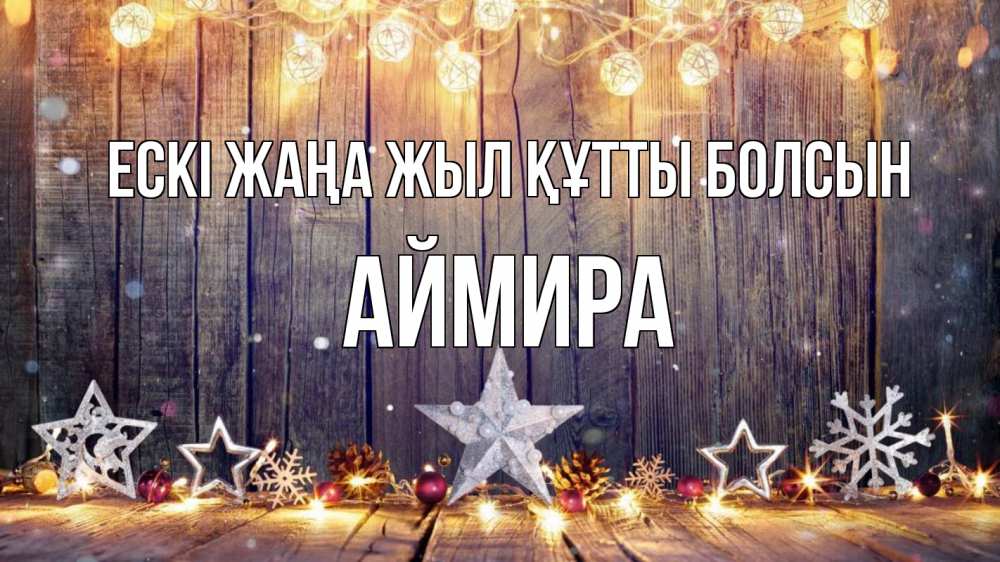 Күн сайын ашық хат с именем, АЙМИРА Ескі жаңа жыл құтты болсын новый год Онлайн тегін жүктеп алу тілектері бар керемет карта 
