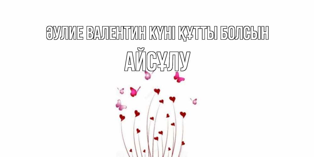 Күн сайын ашық хат с именем, АЙСҰЛУ Әулие Валентин күні құтты болсын валентинку подписать онлайн на день всех влюбленных Онлайн тегін жүктеп алу тілектері бар керемет карта 