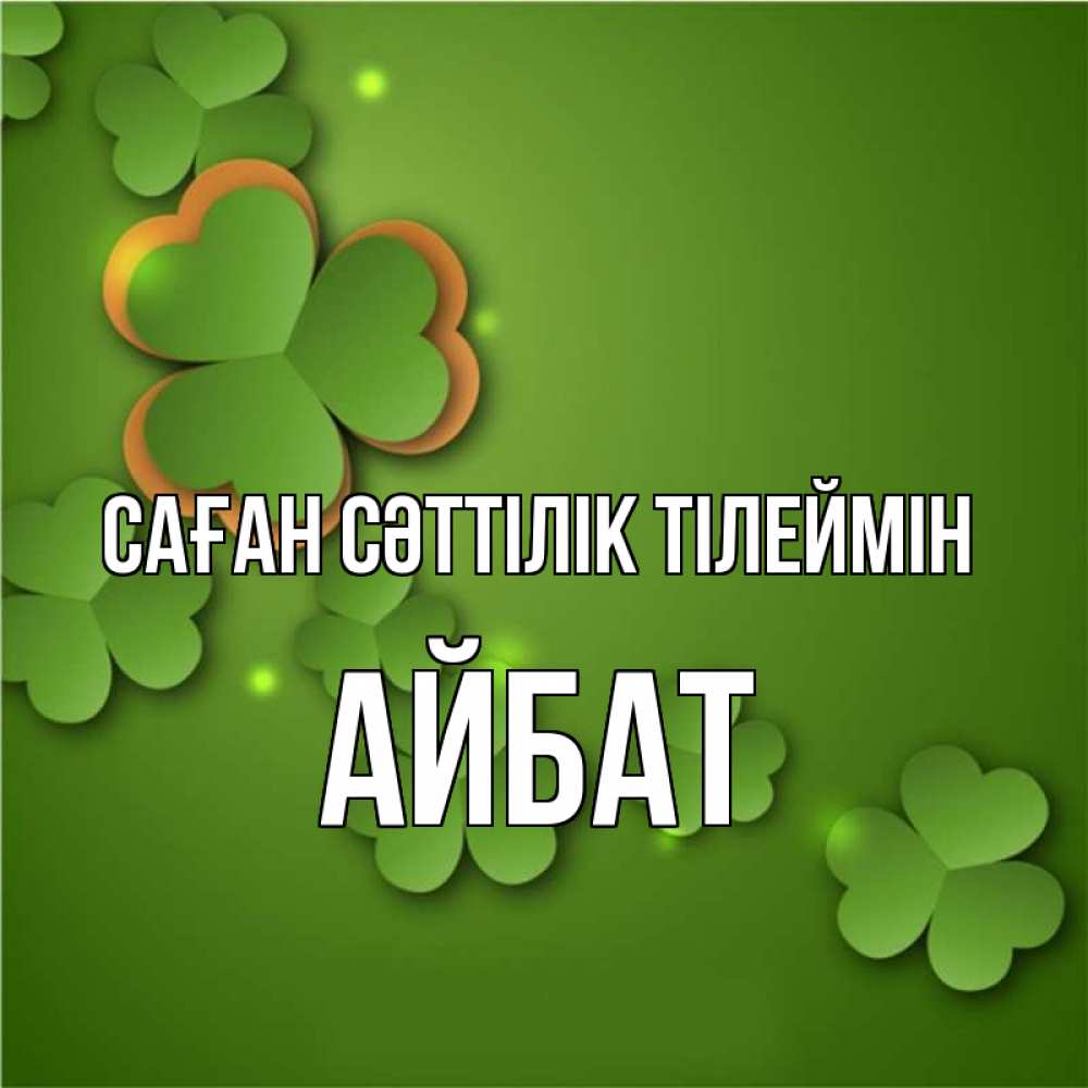 Күн сайын ашық хат с именем, Айбат Саған сәттілік тілеймін много трехлистных листочков клевера Онлайн тегін жүктеп алу тілектері бар керемет карта 