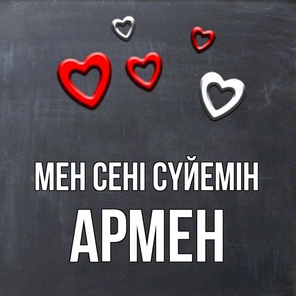 Күн сайын ашық хат с именем, Армен Мен сені сүйемін сердечки белые и красные Онлайн тегін жүктеп алу тілектері бар керемет карта 
