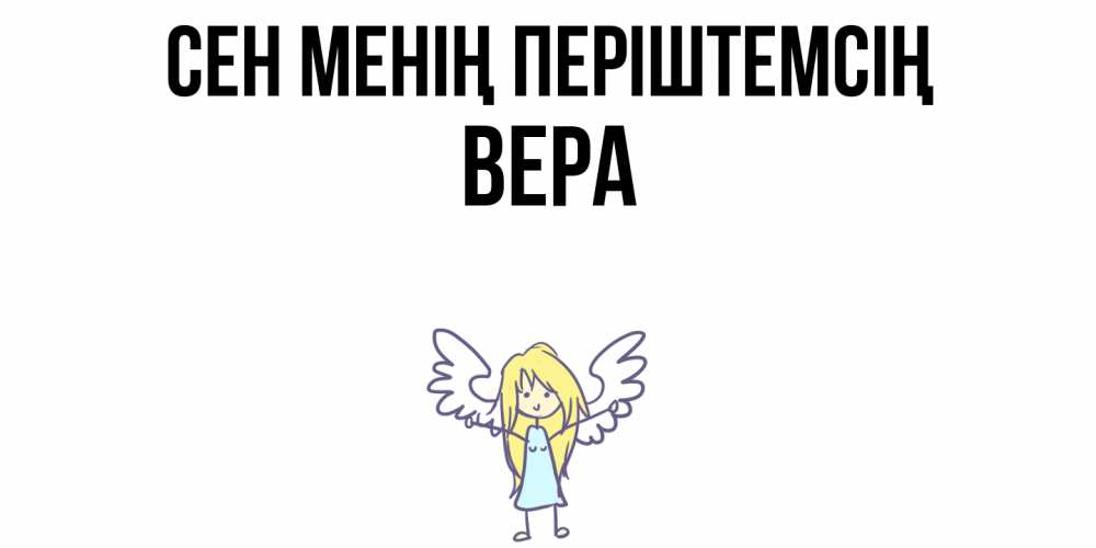 Күн сайын ашық хат с именем, Вера Сен менің періштемсің ангел Онлайн тегін жүктеп алу тілектері бар керемет карта 