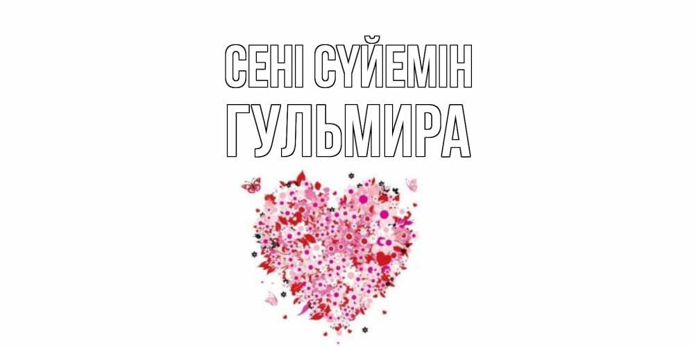 Күн сайын ашық хат с именем, Гульмира Сені сүйемін сердце Онлайн тегін жүктеп алу тілектері бар керемет карта 