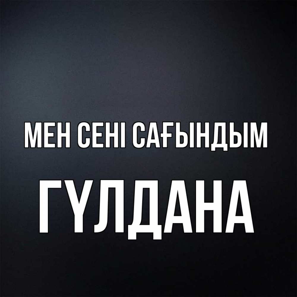 Күн сайын ашық хат с именем, ГҮЛДАНА Мен сені сағындым с подписью Онлайн тегін жүктеп алу тілектері бар керемет карта 