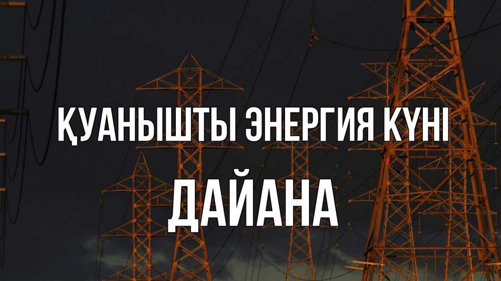 Күн сайын ашық хат с именем, ДАЙАНА Қуанышты энергия күні ночь, лэп Онлайн тегін жүктеп алу тілектері бар керемет карта 