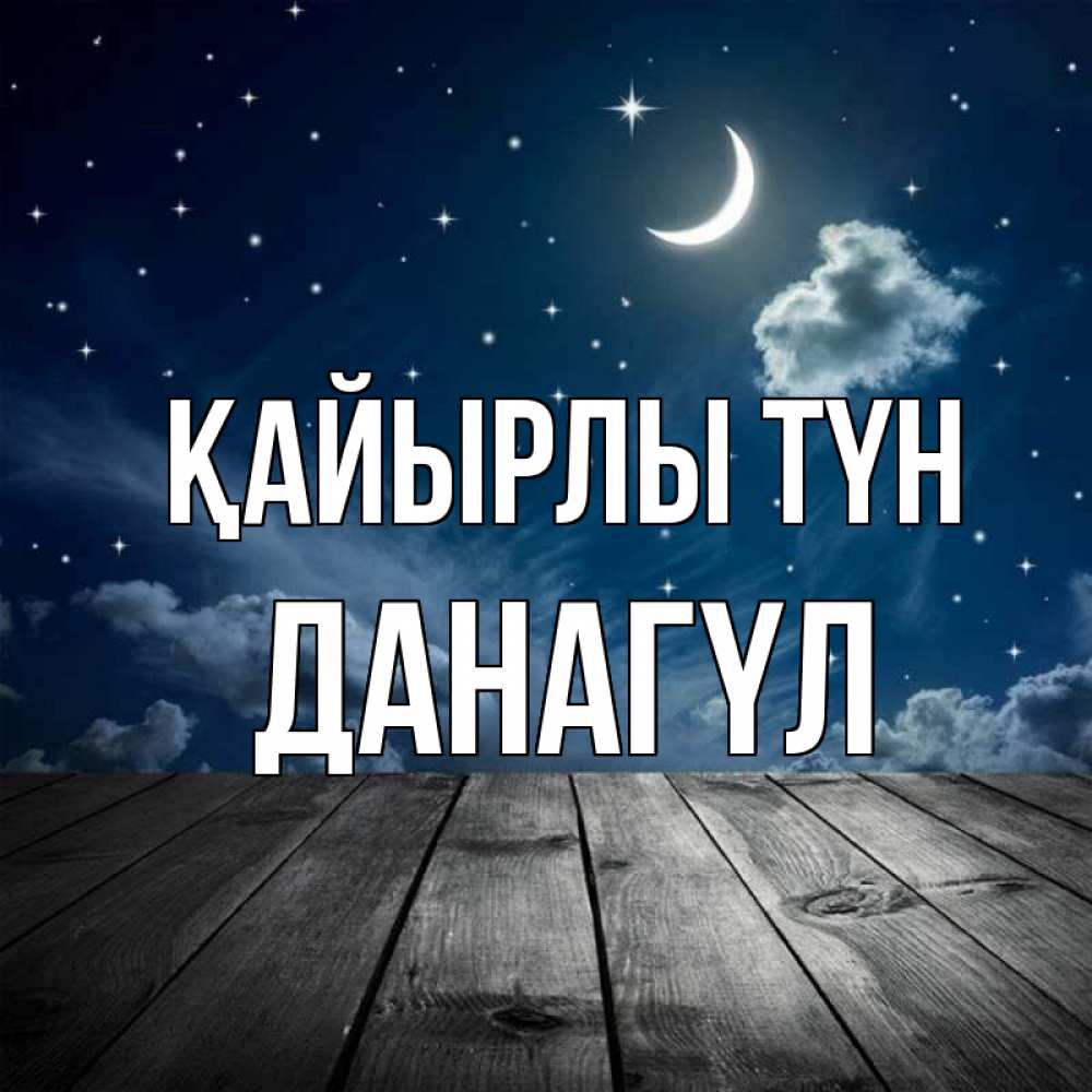 Күн сайын ашық хат с именем, ДАНАГҮЛ Қайырлы түн месяц и звезда Онлайн тегін жүктеп алу тілектері бар керемет карта 