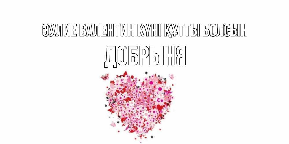 Күн сайын ашық хат с именем, Добрыня Әулие Валентин күні құтты болсын день всех влюбленных пора дарить валентинку девушке Онлайн тегін жүктеп алу тілектері бар керемет карта 