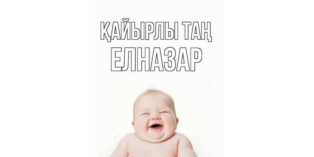 Күн сайын ашық хат с именем, Елназар Қайырлы таң малыш с улыбкой Онлайн тегін жүктеп алу тілектері бар керемет карта 