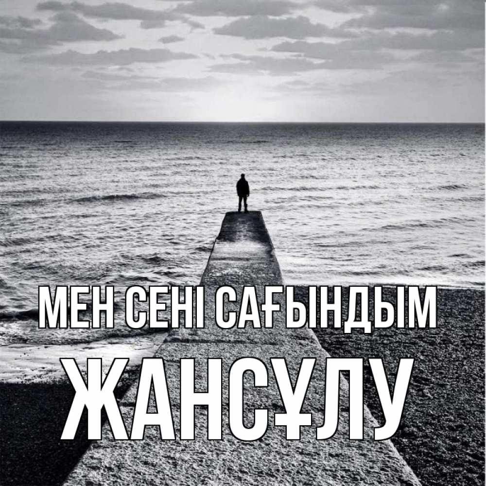 Күн сайын ашық хат с именем, Жансұлу Мен сені сағындым скучашки Онлайн тегін жүктеп алу тілектері бар керемет карта 