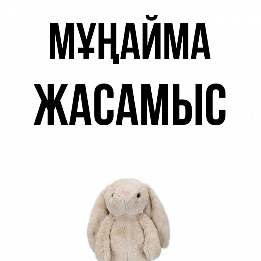 Күн сайын ашық хат с именем, Жасамыс Мұңайма детская игрушка зайчика Онлайн тегін жүктеп алу тілектері бар керемет карта 