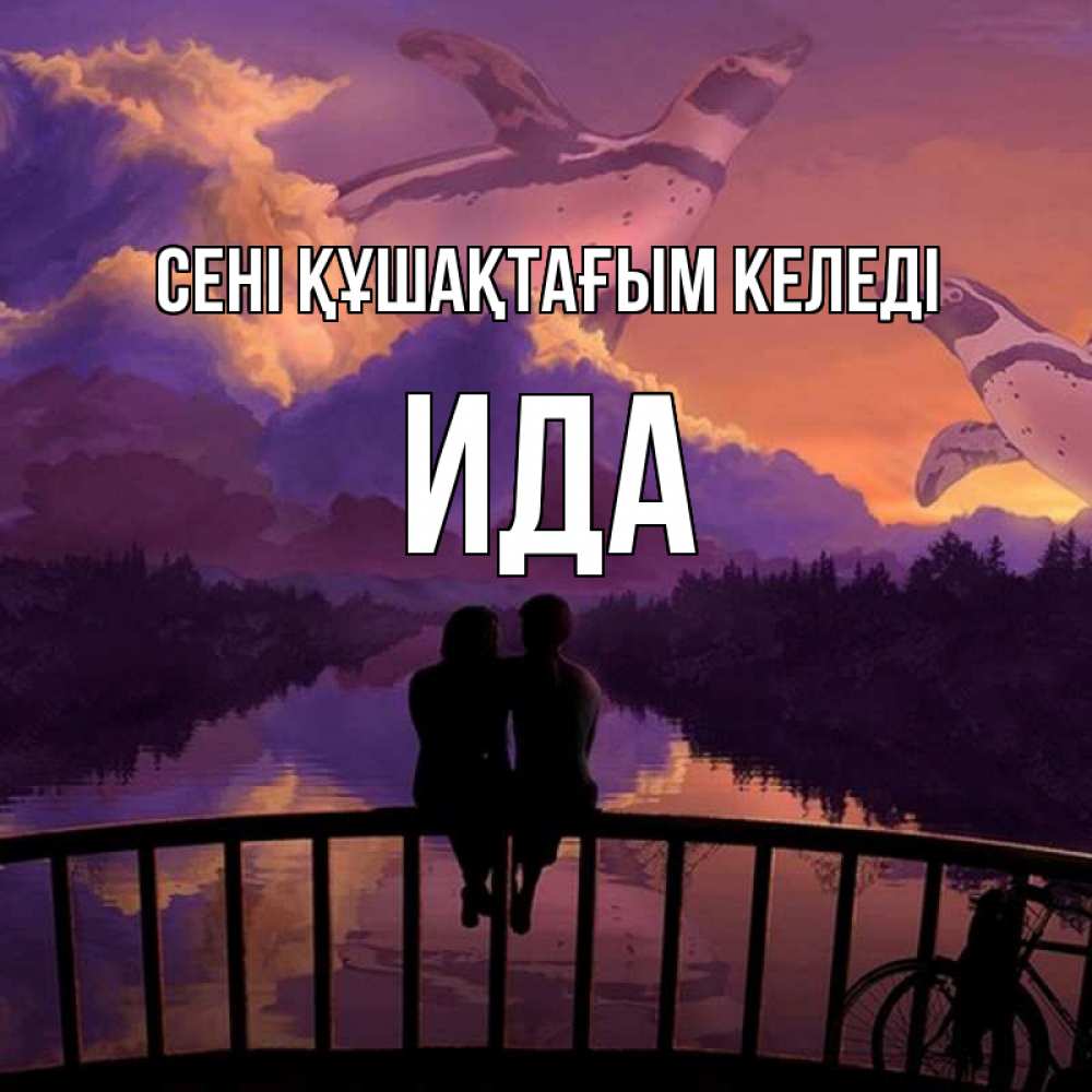 Күн сайын ашық хат с именем, Ида сені құшақтағым келеді парочка сидит на мосте или на набережной Онлайн тегін жүктеп алу тілектері бар керемет карта 
