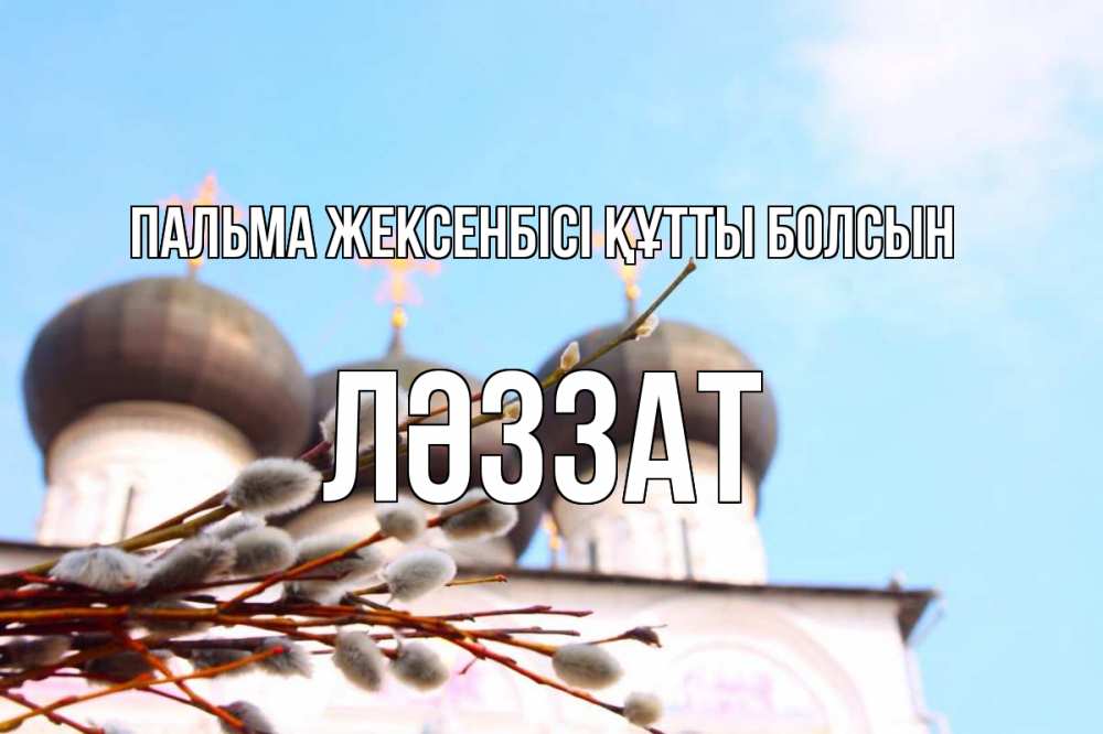 Күн сайын ашық хат с именем, ЛӘЗЗАТ Пальма жексенбісі құтты болсын верба Онлайн тегін жүктеп алу тілектері бар керемет карта 