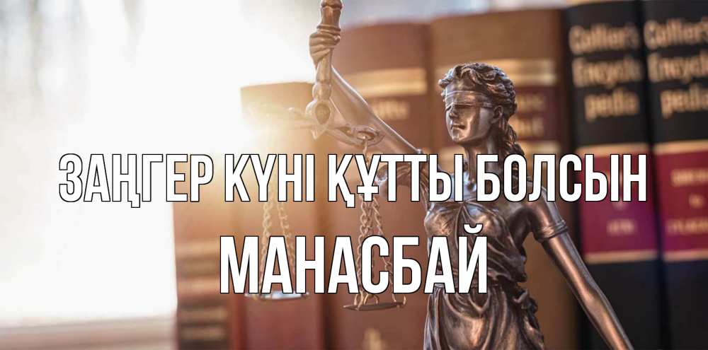 Күн сайын ашық хат с именем, МАНАСБАЙ Заңгер күні құтты болсын фемида с днем юриста Онлайн тегін жүктеп алу тілектері бар керемет карта 