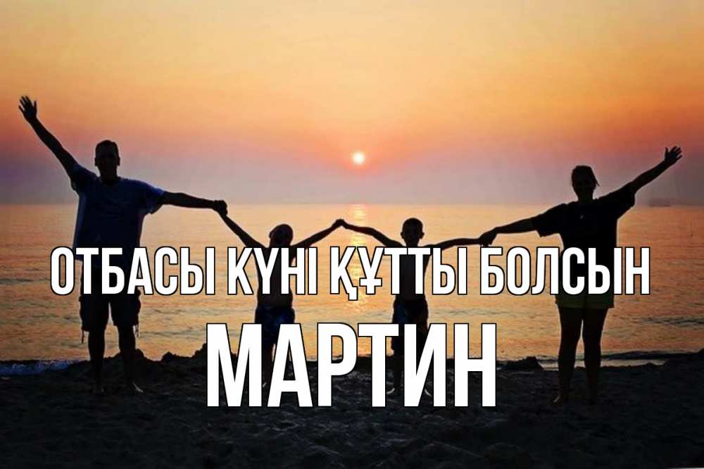 Күн сайын ашық хат с именем, Мартин отбасы күні құтты болсын мама, папа, дети, дочка,сын, море, пляж, закат Онлайн тегін жүктеп алу тілектері бар керемет карта 