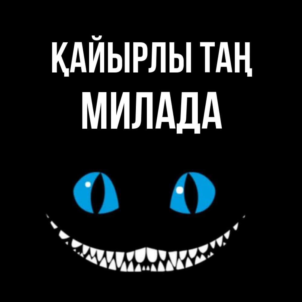 Күн сайын ашық хат с именем, Милада Қайырлы таң голубые глаза и зубки Онлайн тегін жүктеп алу тілектері бар керемет карта 