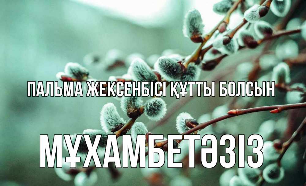 Күн сайын ашық хат с именем, МҰХАМБЕТӘЗІЗ Пальма жексенбісі құтты болсын верба Онлайн тегін жүктеп алу тілектері бар керемет карта 