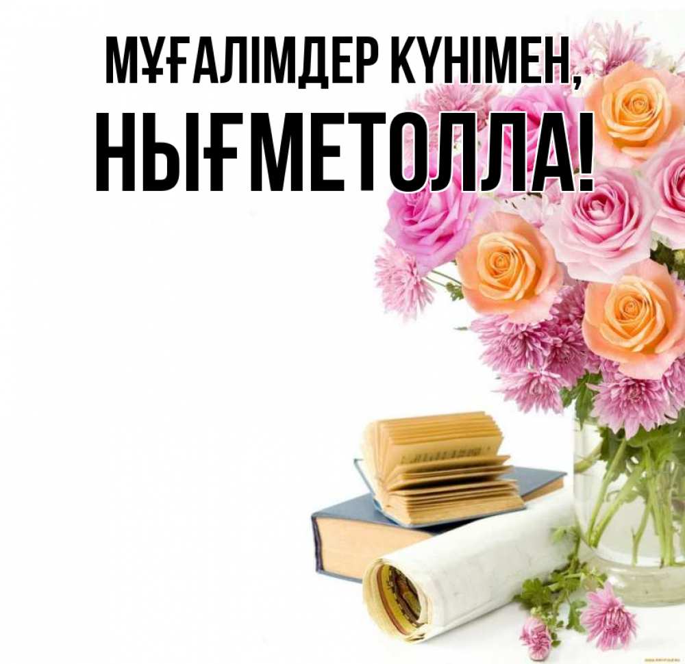 Күн сайын ашық хат с именем, НЫҒМЕТОЛЛА Мұғалімдер күнімен цветы Онлайн тегін жүктеп алу тілектері бар керемет карта 