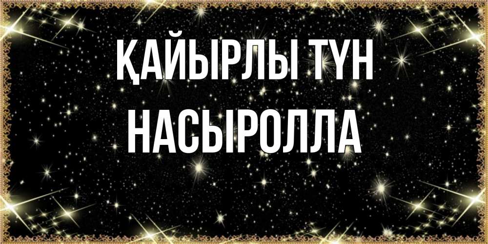 Күн сайын ашық хат с именем, Насыролла Қайырлы түн засыпаем под звездами Онлайн тегін жүктеп алу тілектері бар керемет карта 