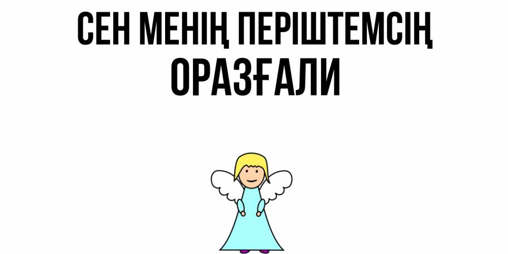 Күн сайын ашық хат с именем, ОРАЗҒАЛИ Сен менің періштемсің ангел Онлайн тегін жүктеп алу тілектері бар керемет карта 