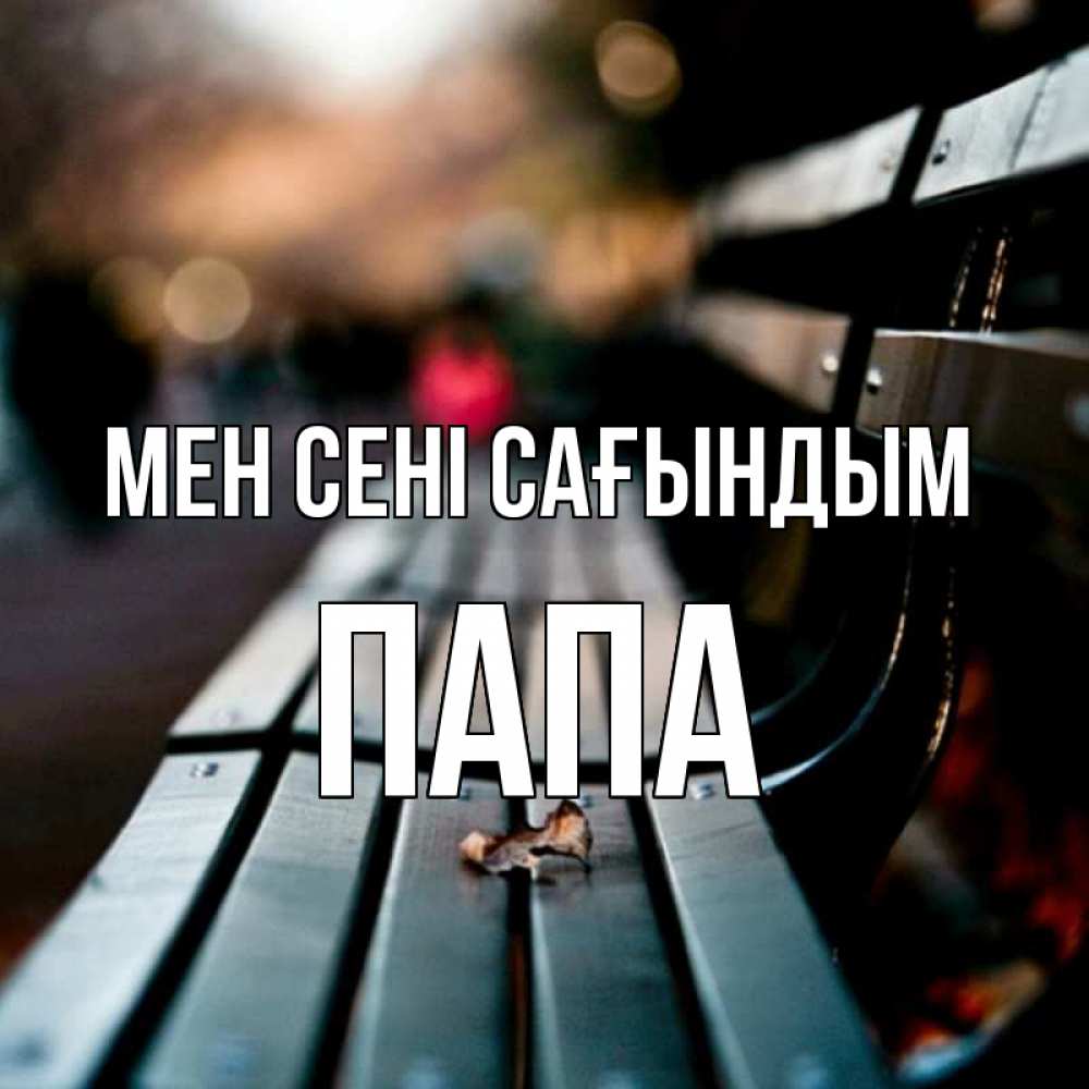 Күн сайын ашық хат с именем, Папа Мен сені сағындым приходи скорее Онлайн тегін жүктеп алу тілектері бар керемет карта 