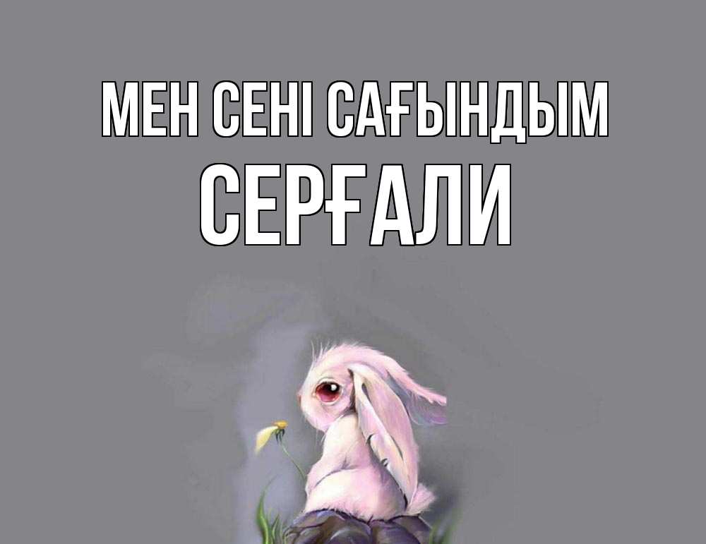 Күн сайын ашық хат с именем, СЕРҒАЛИ Мен сені сағындым заяц Онлайн тегін жүктеп алу тілектері бар керемет карта 